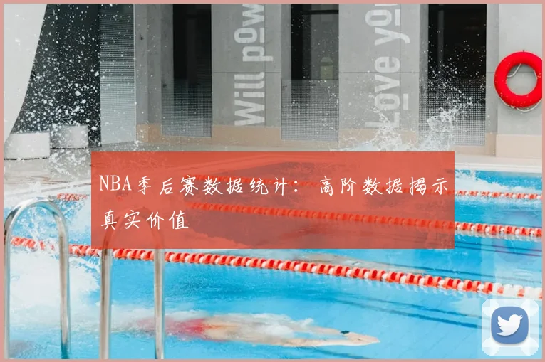 NBA季后赛数据统计:高阶数据揭示真实价值