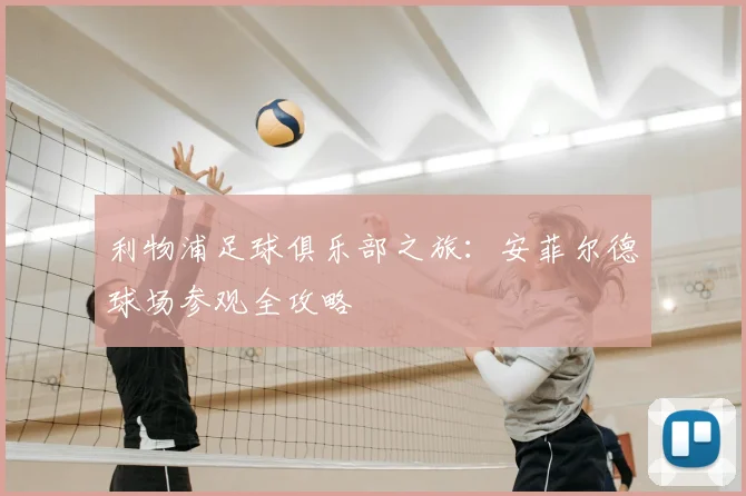 利物浦足球俱乐部之旅:安菲尔德球场参观全攻略