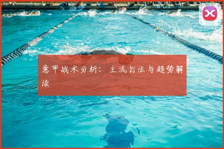 意甲战术分析：主流打法与趋势解读