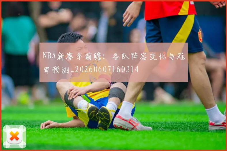 NBA新赛季前瞻：各队阵容变化与冠军预测_20260607160314