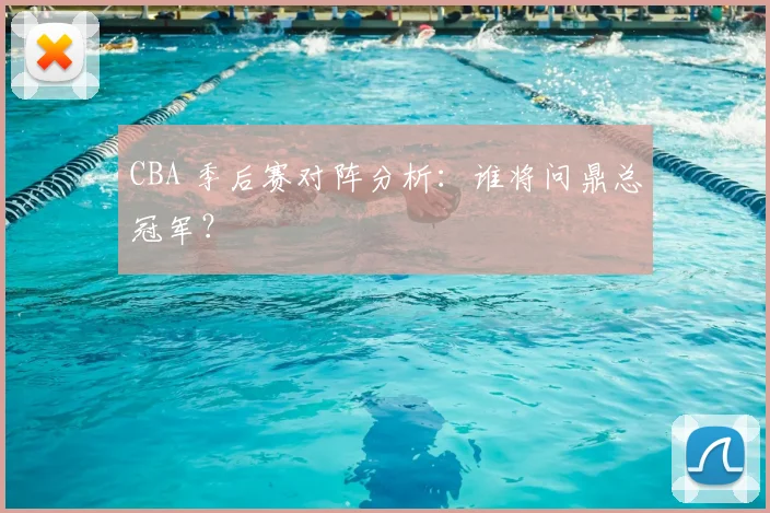 CBA 季后赛对阵分析：谁将问鼎总冠军？