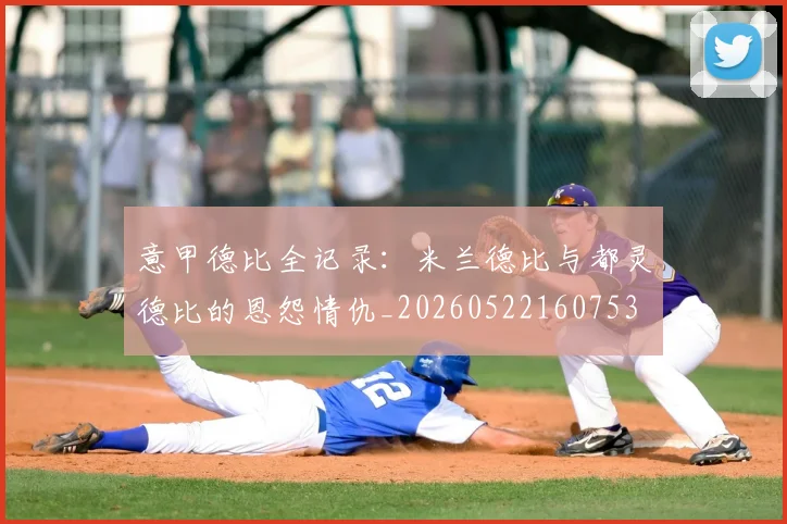 意甲德比全记录：米兰德比与都灵德比的恩怨情仇_20260522160753
