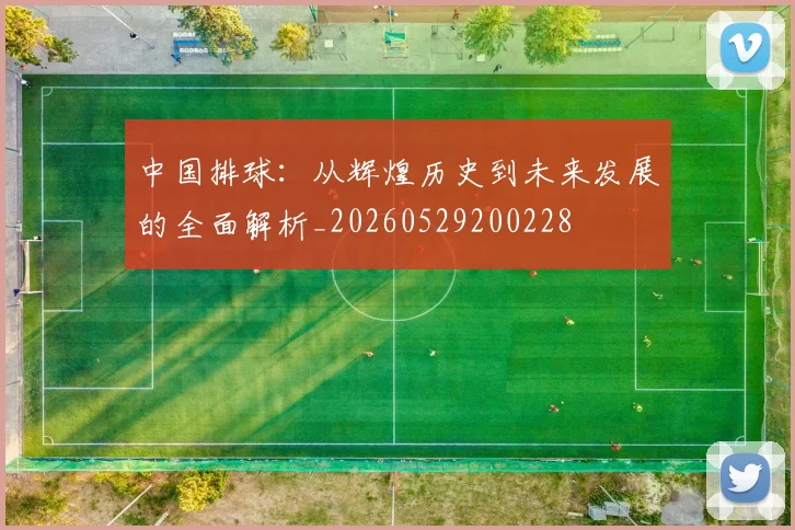 中国排球:从辉煌历史到未来发展的全面解析_20260529200228