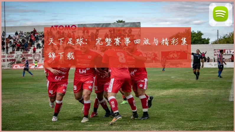 天下足球：完整赛事回放与精彩集锦下载