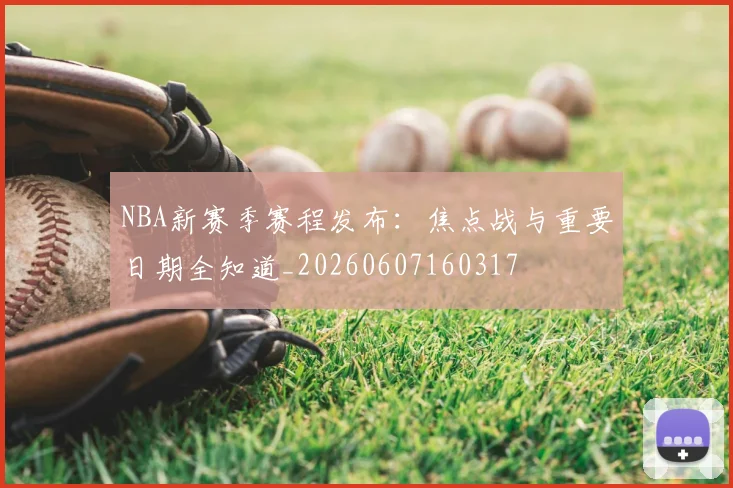 NBA新赛季赛程发布：焦点战与重要日期全知道_20260607160317